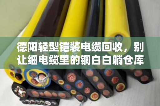 德阳轻型铠装电缆回收，别让细电缆里的铜白白躺仓库