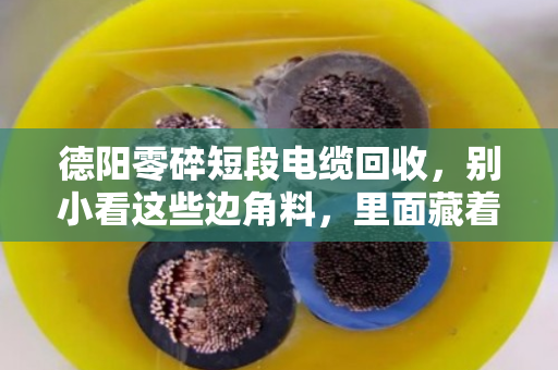 德阳零碎短段电缆回收，别小看这些边角料，里面藏着真金白银