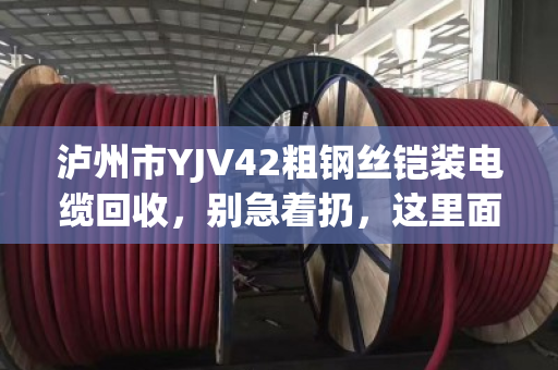 泸州市YJV42粗钢丝铠装电缆回收,别急着扔,这里面藏着真金白银 泸州市YJV42粗钢丝铠装电缆回收,别急着扔,这里面藏着真金白银