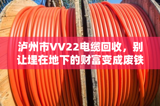 泸州市VV22电缆回收,别让埋在地下的财富变成废铁 泸州市VV22电缆回收,别让埋在地下的财富变成废铁