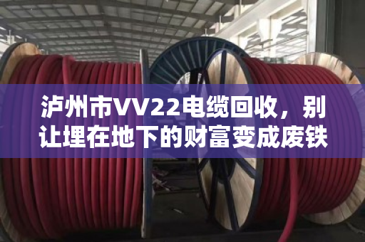 泸州市VV22电缆回收,别让埋在地下的财富变成废铁 泸州市VV22电缆回收,别让埋在地下的财富变成废铁