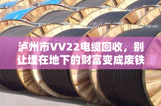 泸州市VV22电缆回收，别让埋在地下的财富变成废铁