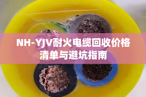 NH-YJV耐火电缆回收价格清单与避坑指南