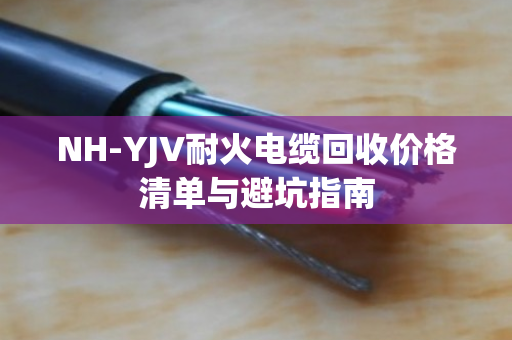 NH-YJV耐火电缆回收价格清单与避坑指南