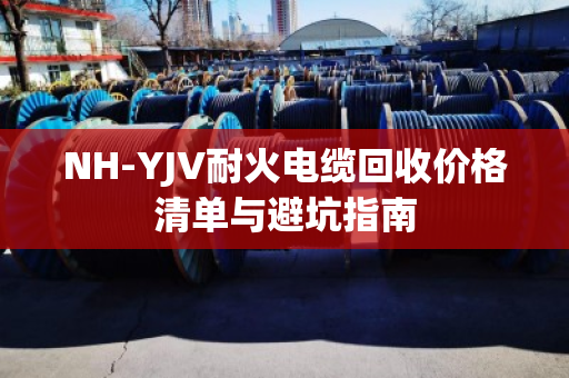 NH-YJV耐火电缆回收价格清单与避坑指南