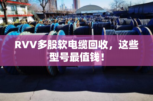 RVV多股软电缆回收，这些型号最值钱！