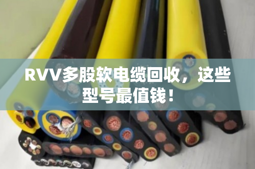 RVV多股软电缆回收，这些型号最值钱！