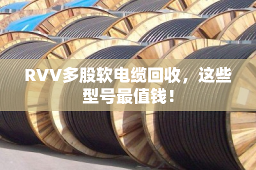 RVV多股软电缆回收，这些型号最值钱！