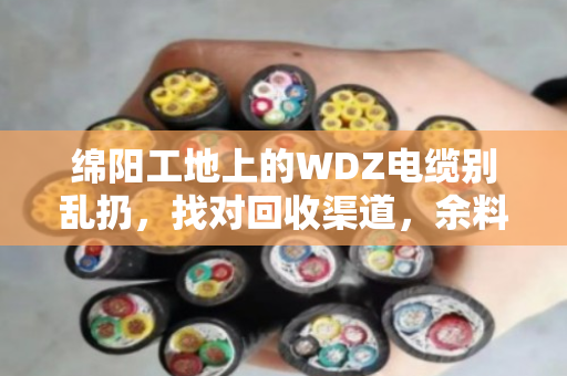绵阳工地上的WDZ电缆别乱扔,找对回收渠道,余料也能变成香饽饽 绵阳工地上的WDZ电缆别乱扔,找对回收渠道,余料也能变成香饽饽