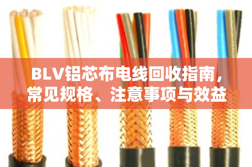BLV铝芯布电线回收指南，常见规格、注意事项与效益提升