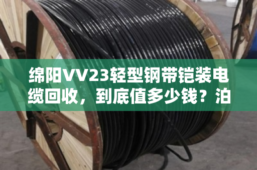 绵阳VV23轻型钢带铠装电缆回收，到底值多少钱？泊祎回收给你交个实底