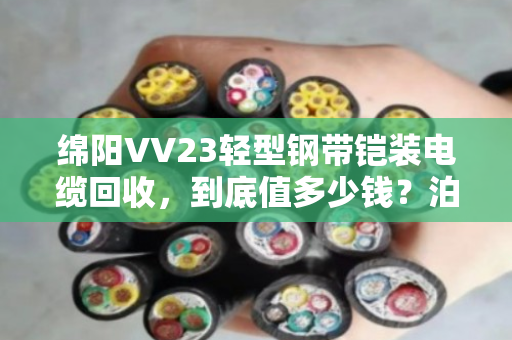 绵阳VV23轻型钢带铠装电缆回收，到底值多少钱？泊祎回收给你交个实底