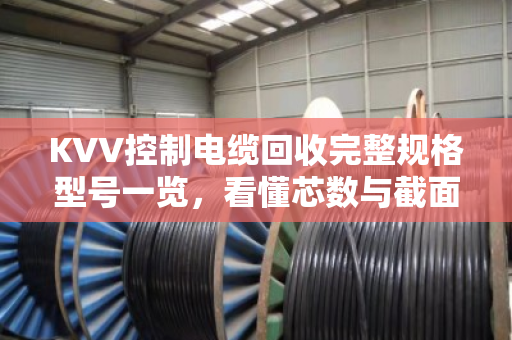 KVV控制电缆回收完整规格型号一览，看懂芯数与截面，轻松卖出高价