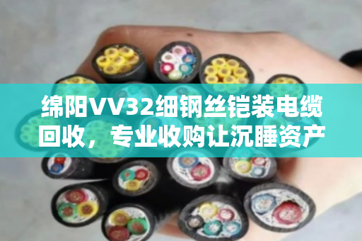 绵阳VV32细钢丝铠装电缆回收，专业收购让沉睡资产重新变现