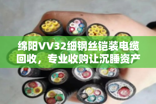 绵阳VV32细钢丝铠装电缆回收，专业收购让沉睡资产重新变现