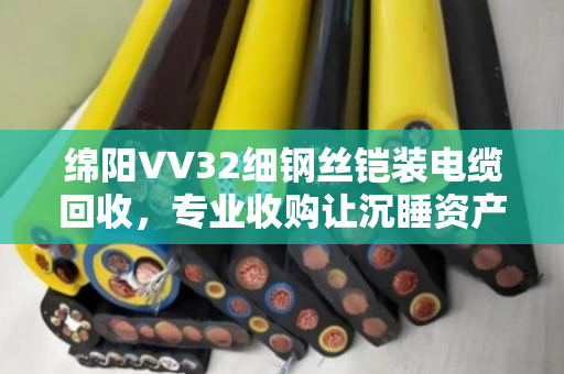 绵阳VV32细钢丝铠装电缆回收，专业收购让沉睡资产重新变现