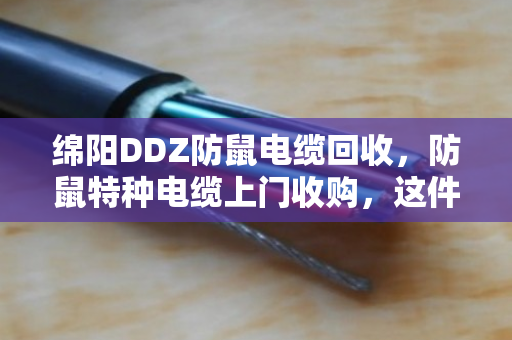 绵阳DDZ防鼠电缆回收,防鼠特种电缆上门收购,这件事找对人才省心 绵阳DDZ防鼠电缆回收,防鼠特种电缆上门收购,这件事找对人才省心