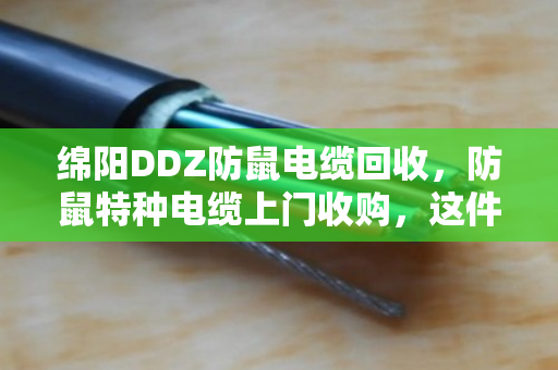 绵阳DDZ防鼠电缆回收,防鼠特种电缆上门收购,这件事找对人才省心 绵阳DDZ防鼠电缆回收,防鼠特种电缆上门收购,这件事找对人才省心