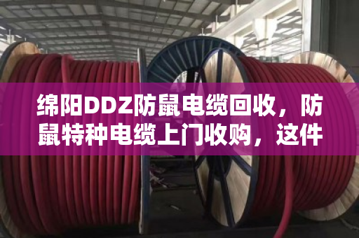 绵阳DDZ防鼠电缆回收，防鼠特种电缆上门收购，这件事找对人才省心
