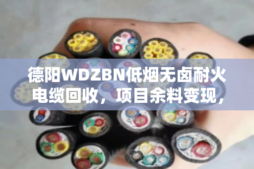 德阳WDZBN低烟无卤耐火电缆回收，项目余料变现，真金白银别浪费
