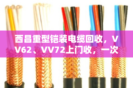西昌重型铠装电缆回收，VV62、VV72上门收，一次清运省心又赚钱
