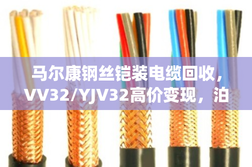 马尔康钢丝铠装电缆回收，VV32/YJV32高价变现，泊祎回收让废缆变真金