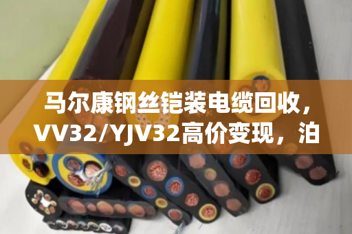 马尔康钢丝铠装电缆回收，VV32/YJV32高价变现，泊祎回收让废缆变真金