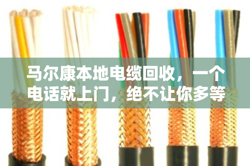马尔康本地电缆回收，一个电话就上门，绝不让你多等一分钟
