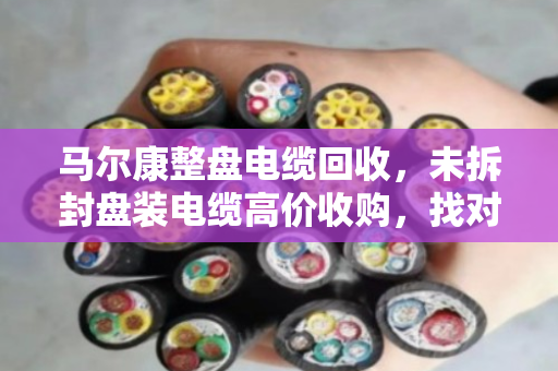 马尔康整盘电缆回收,未拆封盘装电缆高价收购,找对路子才不亏 马尔康整盘电缆回收,未拆封盘装电缆高价收购,找对路子才不亏