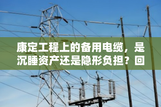 康定工程上的备用电缆，是沉睡资产还是隐形负担？回收处理全解析