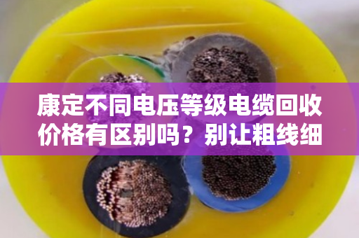 康定不同电压等级电缆回收价格有区别吗？别让粗线细线蒙了你