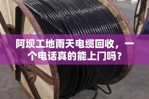 阿坝工地雨天电缆回收，一个电话真的能上门吗？