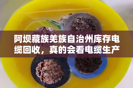 阿坝藏族羌族自治州库存电缆回收，真的会看电缆生产日期吗？搞懂这个门道，卖电缆不吃亏