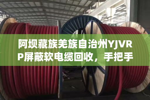 阿坝藏族羌族自治州YJVRP屏蔽软电缆回收,手把手教您问对地方、卖个好价 阿坝藏族羌族自治州YJVRP屏蔽软电缆回收,手把手教您问对地方、卖个好价