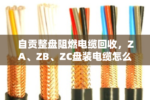 自贡整盘阻燃电缆回收,ZA、ZB、ZC盘装电缆怎么卖最划算?泊祎回收给你算明白 自贡整盘阻燃电缆回收,ZA、ZB、ZC盘装电缆怎么卖最划算?泊祎回收给你算明白
