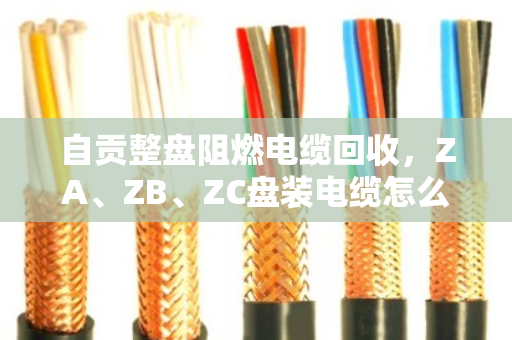 自贡整盘阻燃电缆回收,ZA、ZB、ZC盘装电缆怎么卖最划算?泊祎回收给你算明白 自贡整盘阻燃电缆回收,ZA、ZB、ZC盘装电缆怎么卖最划算?泊祎回收给你算明白