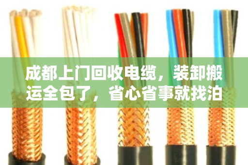 成都上门回收电缆，装卸搬运全包了，省心省事就找泊祎回收