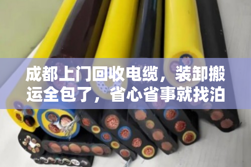 成都上门回收电缆，装卸搬运全包了，省心省事就找泊祎回收