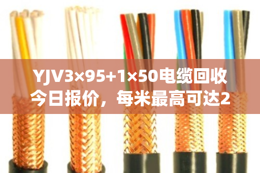 YJV3×95+1×50电缆回收今日报价，每米最高可达200元！