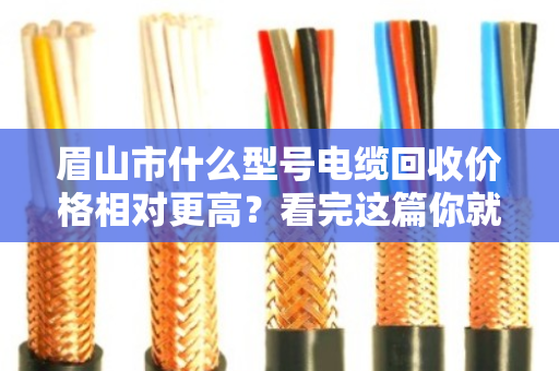 眉山市什么型号电缆回收价格相对更高？看完这篇你就门儿清