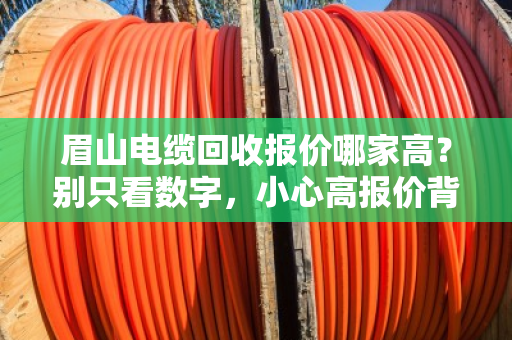 眉山电缆回收报价哪家高?别只看数字,小心高报价背后的坑 眉山电缆回收报价哪家高?别只看数字,小心高报价背后的坑