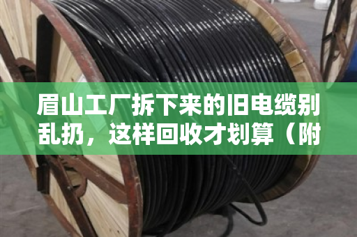 眉山工厂拆下来的旧电缆别乱扔,这样回收才划算(附真实案例) 眉山工厂拆下来的旧电缆别乱扔,这样回收才划算(附真实案例)