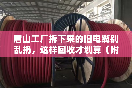 眉山工厂拆下来的旧电缆别乱扔，这样回收才划算（附真实案例）