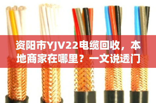 资阳市YJV22电缆回收，本地商家在哪里？一文说透门道