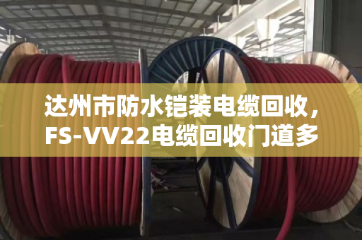 达州市防水铠装电缆回收,FS‑VV22电缆回收门道多,泊祎回收帮你避坑变现 达州市防水铠装电缆回收,FS‑VV22电缆回收门道多,泊祎回收帮你避坑变现