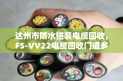 达州市防水铠装电缆回收,FS‑VV22电缆回收门道多,泊祎回收帮你避坑变现 达州市防水铠装电缆回收,FS‑VV22电缆回收门道多,泊祎回收帮你避坑变现