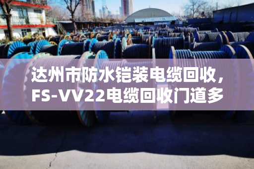 达州市防水铠装电缆回收，FS‑VV22电缆回收门道多，泊祎回收帮你避坑变现
