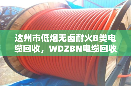 达州市低烟无卤耐火B类电缆回收，WDZBN电缆回收门道多，泊祎回收帮你把账算明白