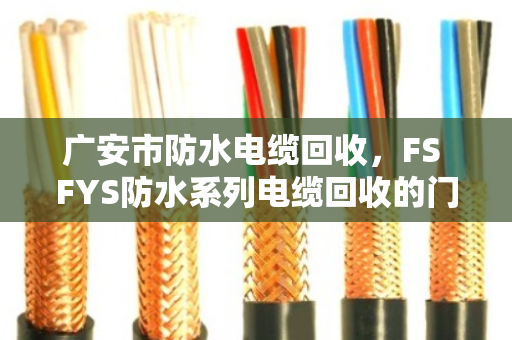 广安市防水电缆回收，FS FYS防水系列电缆回收的门道与实惠