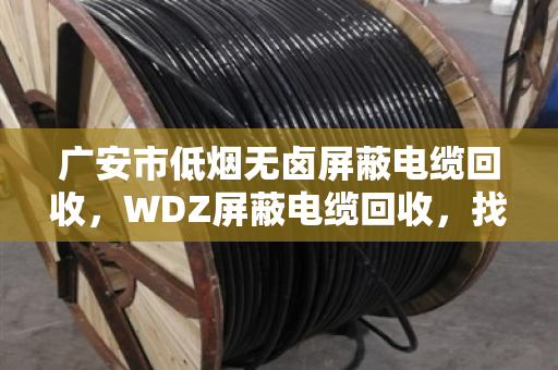 广安市低烟无卤屏蔽电缆回收，WDZ屏蔽电缆回收，找对路子才能卖得值
